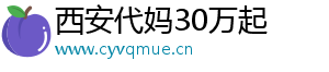 西安代妈30万起	